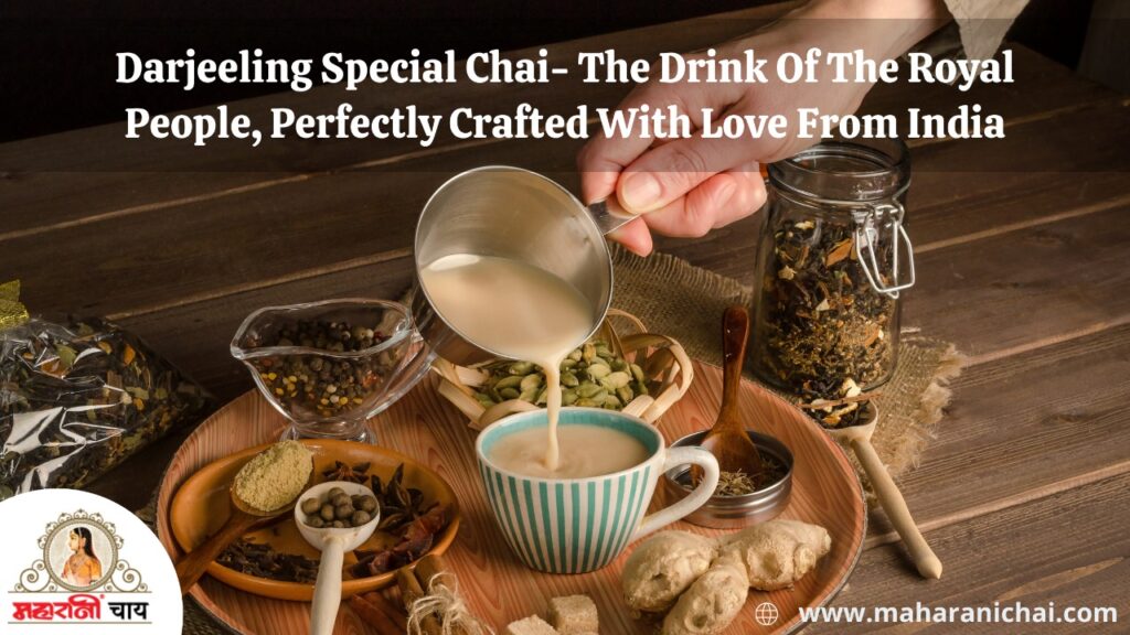 Darjeeling Special Chai- The Drink Of The Royal People, Perfectly Crafted With Love From India