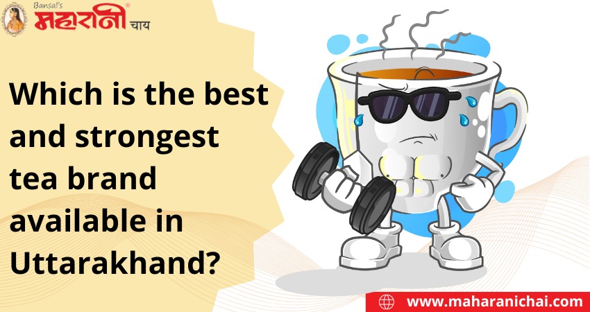 Which is the best and strongest tea brand available in Uttarakhand?
