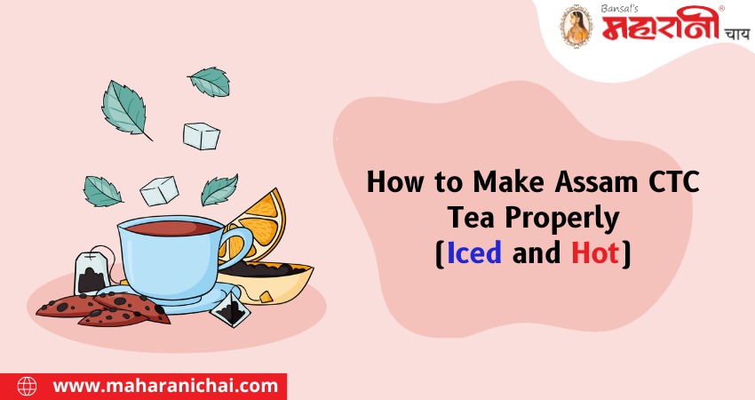 How to Make Assam CTC Tea Properly (Iced and Hot)?