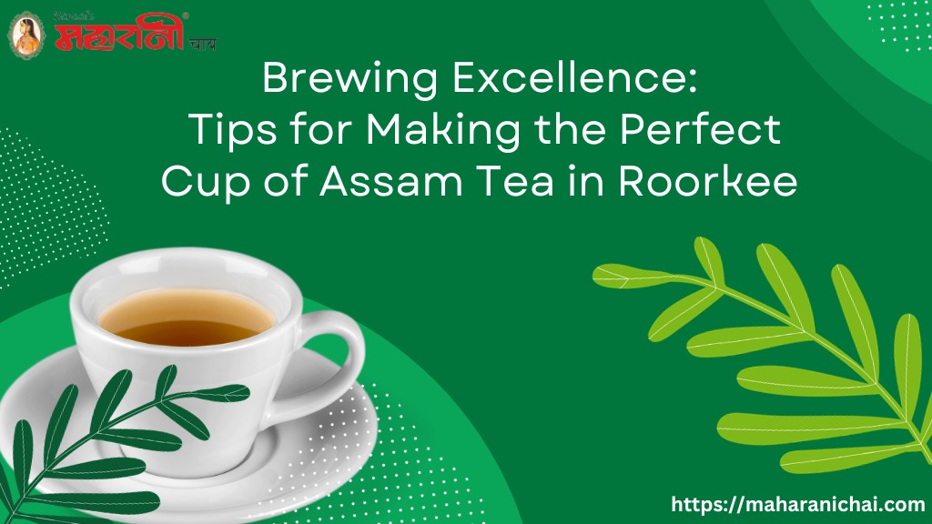 Brewing Excellence: Tips for Making the Perfect Cup of Assam Tea in Roorkee