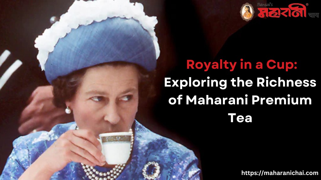 Royalty in a Cup: Exploring the Richness of Maharani Premium Tea