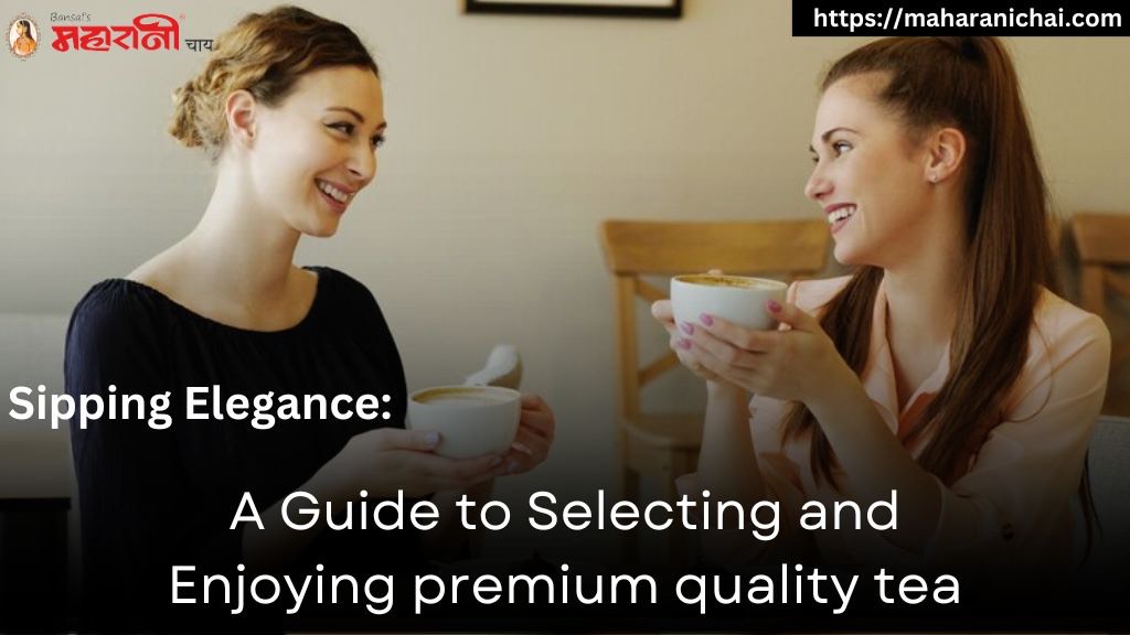 Sipping Elegance: A Guide to Selecting and Enjoying Premium Quality Tea