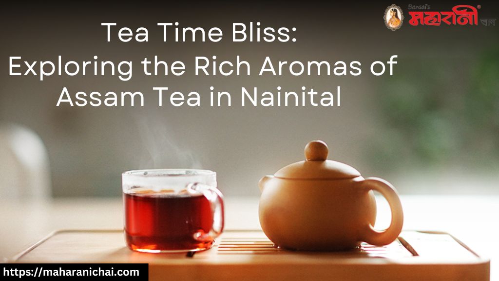 Tea Time Bliss: Exploring the Rich Aromas of Assam Tea in Nainital