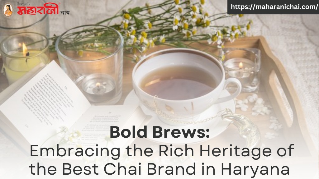 Bold Brews: Embracing the Rich Heritage of the Best Chai Brand in Haryana
