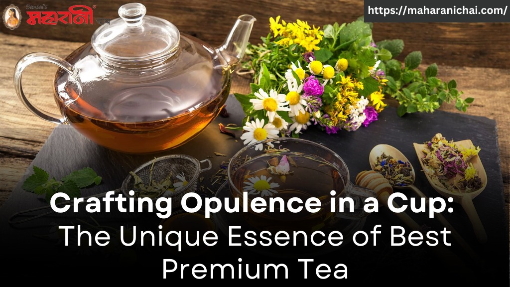 Crafting Opulence in a Cup: The Unique Essence of Best Premium Tea